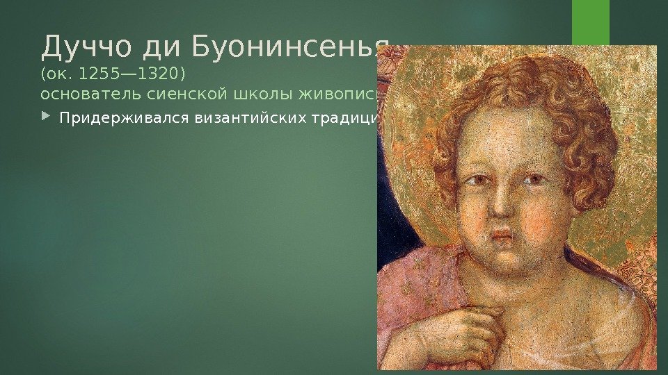 Дуччо ди Буонинсенья (ок. 1255— 1320) основатель сиенской школы живописи Придерживался византийских традиций 