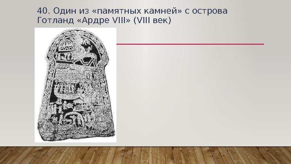 40. Один из «памятных камней» с острова Готланд «Ардре VIII» (VIII век) 