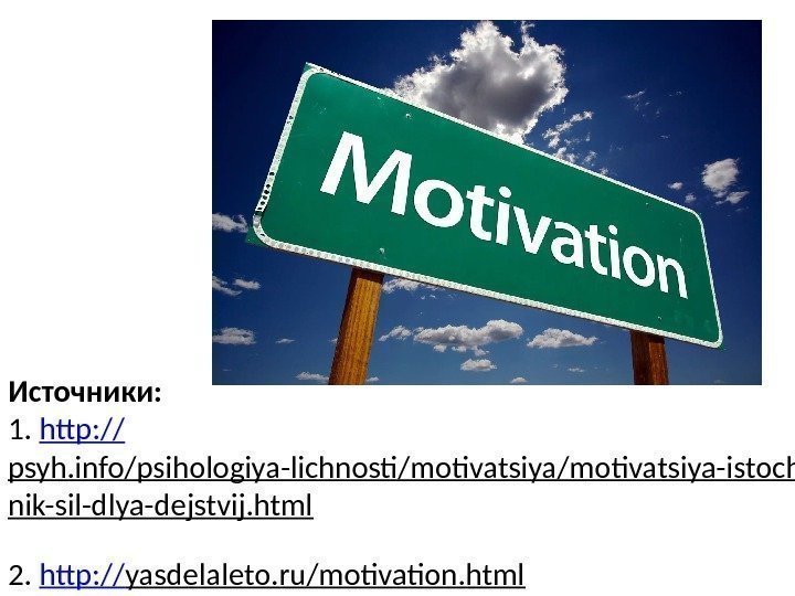 Источники: 1.  http: // psyh. info/psihologiya-lichnosti/motivatsiya-istoch nik-sil-dlya-dejstvij. html 2.  http: // yasdelaleto.