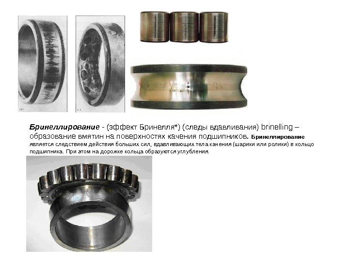 Бринеллирование - (эффект Бринелля*) (следы вдавливания) brinelling – образование вмятин на поверхностях качения подшипников.