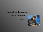 American Literature. Jack London Lecture  BIOGRAPHICAL INFORMATION
