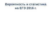 Вероятность и статистика на ЕГЭ 2016 г.