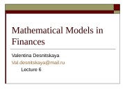 Mathematical Models in Finances Valentina Desnitskaya Val. desnitskaya@mail.