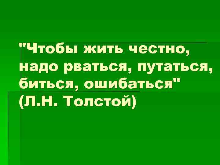 Нужно честно. Чтобы жить честно надо рваться. Жить честно. Надо ошибаться чтобы жить честно. Надо жить честно.