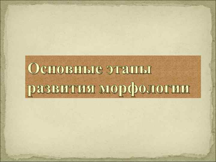 Доклад: Основные этапы изучения морфологии