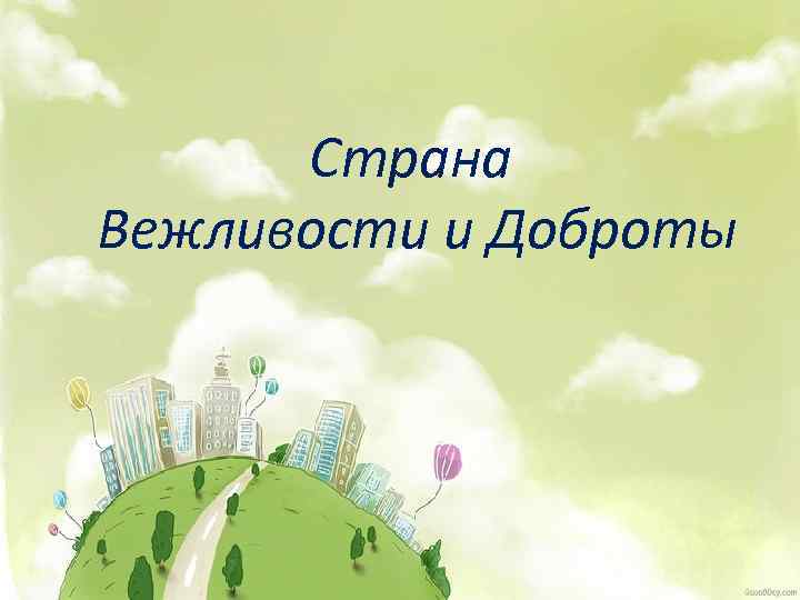 Доброе страна картинки. Страна добра и вежливости. Страна доброты. Страна вежливости. Царство вежливости и доброты.