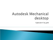 презентация   Autodesk Mechanical Desktop — система
