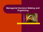 Managerial Decision Making  and Organizing. C h