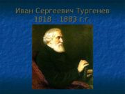 Иван Сергеевич Тургенев 1818 – 1883 г. г.