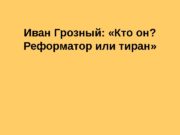 Иван Грозный:  «Кто он?  Реформатор или