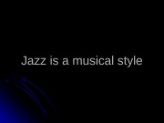 Jazz is a musical style  Jazz is