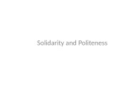 Solidarity and Politeness  SOLIDARITY AND POLITENESS Contents