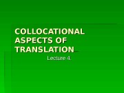 Презентация lect.4 COLLOCATIONAL ASPECTS OF TRANSLATION