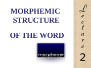 MORPHEMIC  STRUCTURE OF THE WORD 2