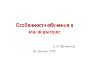 Особенности обучения в магистратуре А. Ю. Шумаков Челябинск