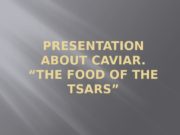 PRESENTATION ABOUT CAVIAR. “THE FOOD OF THE TSARS”