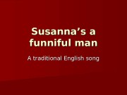 Susanna’s a funniful man A traditional English song