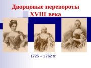 Дворцовые перевороты XVIII века 1725 – 1762 гг.